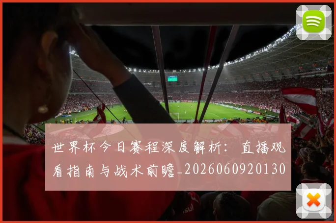 世界杯今日赛程深度解析:直播观看指南与战术前瞻_20260609201302