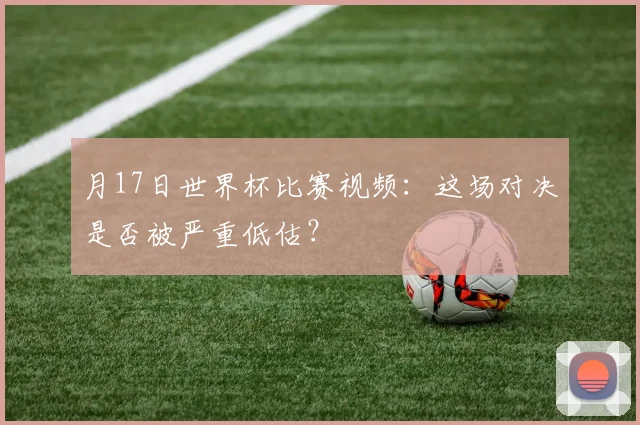 月17日世界杯比赛视频：这场对决是否被严重低估？