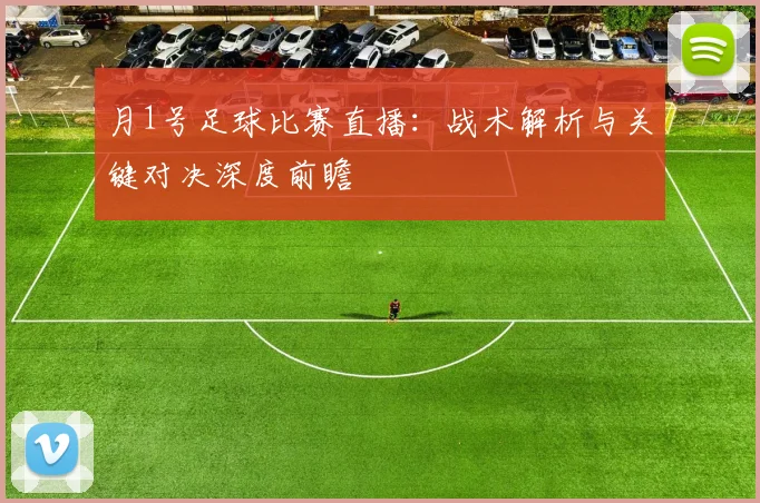 月1号足球比赛直播:战术解析与关键对决深度前瞻