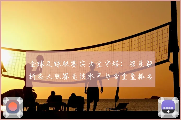全球足球联赛实力金字塔：深度解析各大联赛竞技水平与含金量排名
