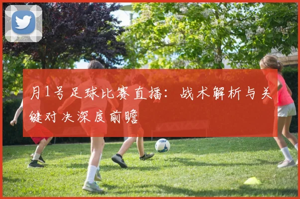 月1号足球比赛直播：战术解析与关键对决深度前瞻