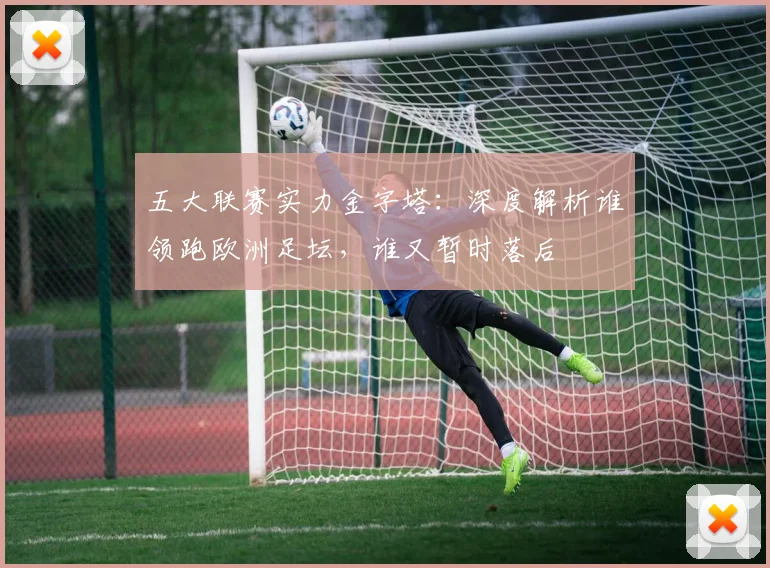 五大联赛实力金字塔:深度解析谁领跑欧洲足坛,谁又暂时落后