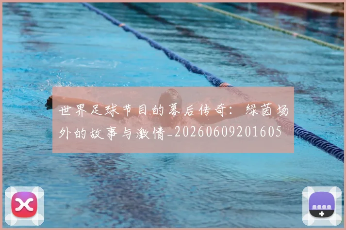 世界足球节目的幕后传奇：绿茵场外的故事与激情_20260609201605