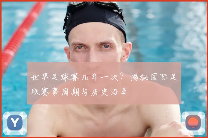 世界足球赛几年一次?揭秘国际足联赛事周期与历史沿革