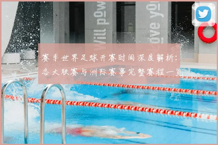 赛季世界足球开赛时间深度解析：各大联赛与洲际赛事完整赛程一览