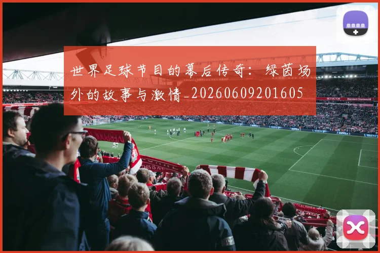 世界足球节目的幕后传奇:绿茵场外的故事与激情_20260609201605