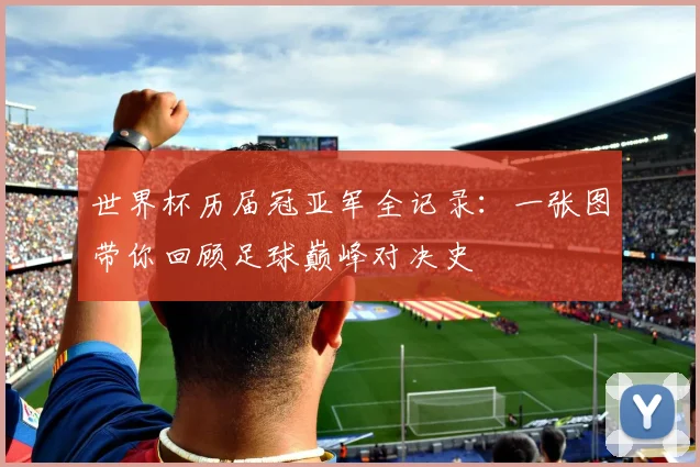 世界杯历届冠亚军全记录:一张图带你回顾足球巅峰对决史