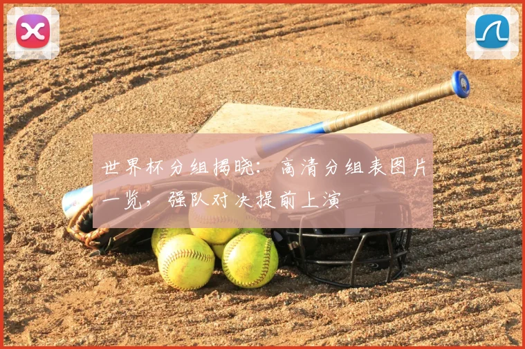 世界杯分组揭晓：高清分组表图片一览，强队对决提前上演
