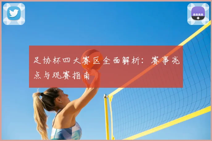 足协杯四大赛区全面解析:赛事亮点与观赛指南