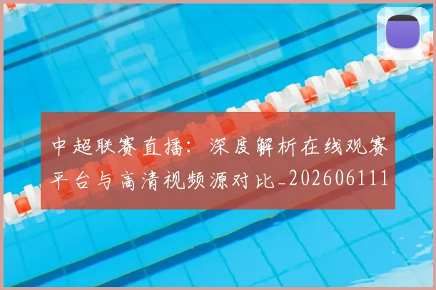 中超联赛直播：深度解析在线观赛平台与高清视频源对比_20260611140829