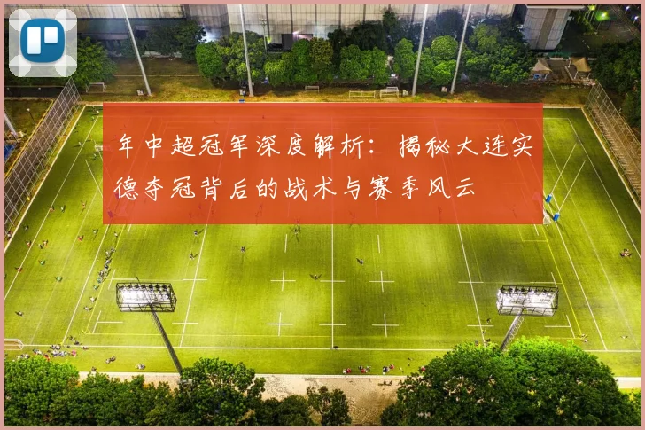 年中超冠军深度解析：揭秘大连实德夺冠背后的战术与赛季风云