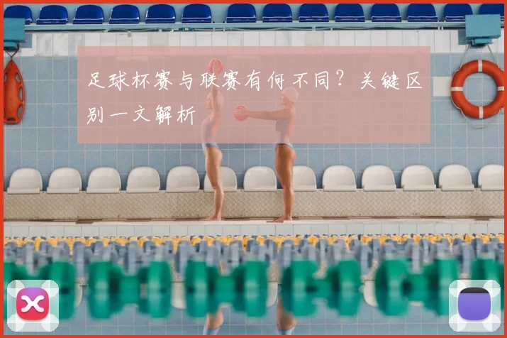 足球杯赛与联赛有何不同？关键区别一文解析