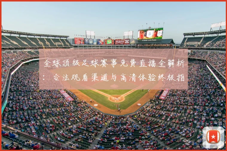 全球顶级足球赛事免费直播全解析:合法观看渠道与高清体验终极指南