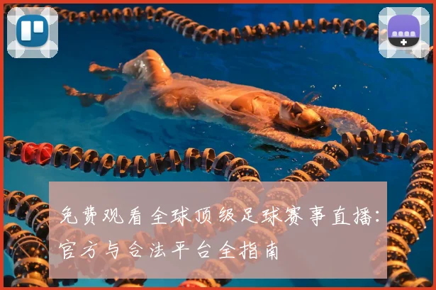 免费观看全球顶级足球赛事直播:官方与合法平台全指南