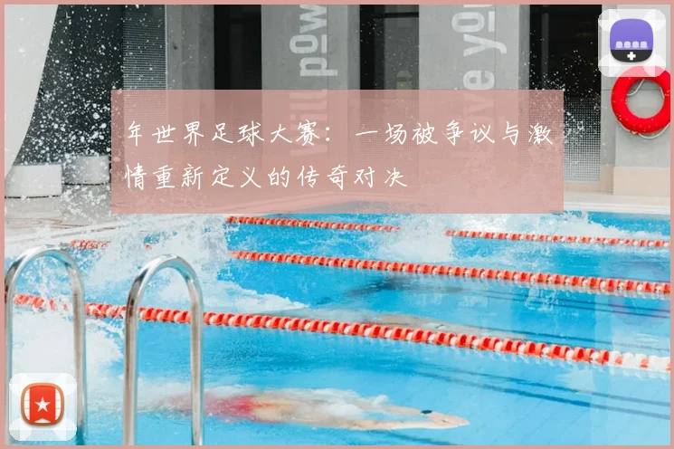 年世界足球大赛：一场被争议与激情重新定义的传奇对决